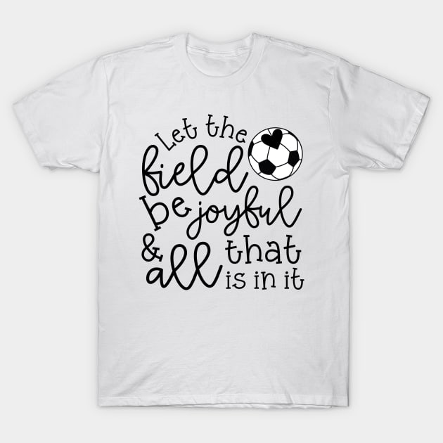 Let The Field Be Joyful And All That Is In It Soccer Mom T-Shirt by GlimmerDesigns